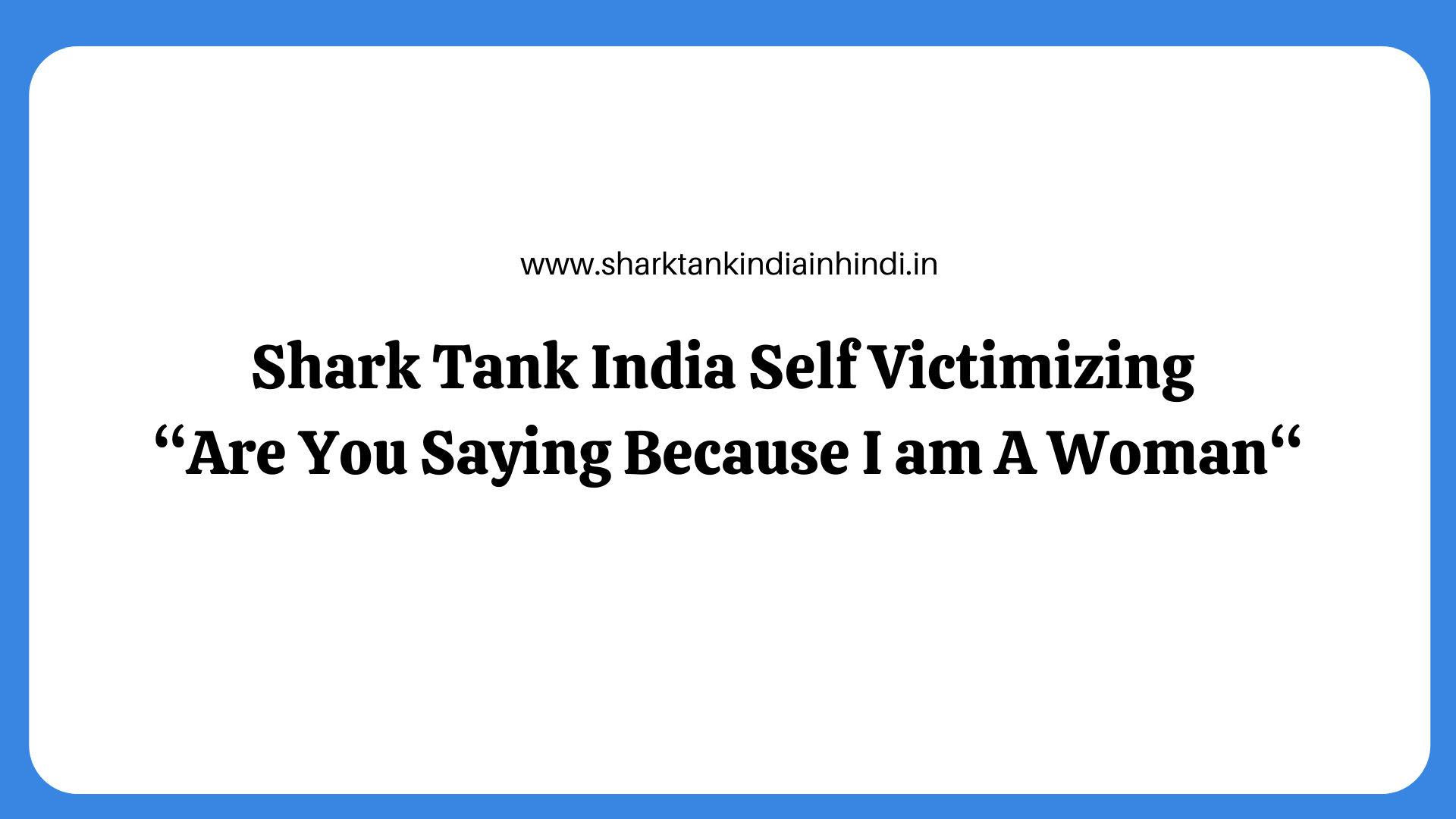 Shark Tank India Self Victimizing “Are You Saying Because I am A Woman“